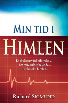 Sigmund, Richard | Min tid i himlen : En fruktansvärd bilolycka, ett mirakulöst helande, ett besök i himlen