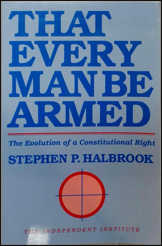 Halbrook, Stephen P. | That Every Man Be Armed : The Evolution of a Constitutional Right