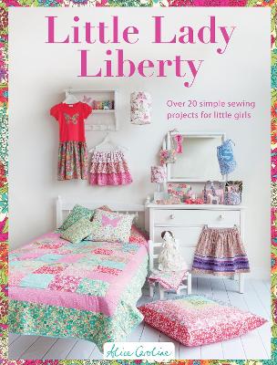 Caroline, Alice | Little lady liberty : Over 20 simple sewing projects for little girls