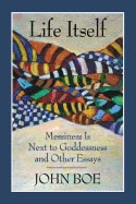 John Boe | Life Itself : Messiness is Next to Goddessness and Other Essays