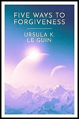 Le Guin, Ursula K. | Five Ways to Forgiveness