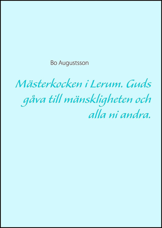 Augustsson, Bo | Mästerkocken i Lerum : Guds gåva till mänskligheten och alla ni andra.