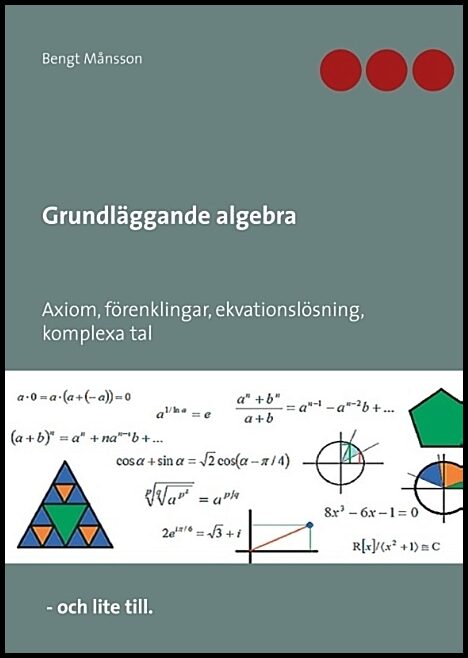 Månsson, Bengt | Grundläggande algebra : Axiom, förenklingar, ekvationslösning, komplexa tal