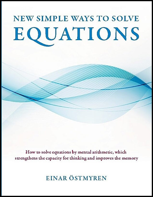 Östmyren, Einar | New simple ways to solve equations : How to solve equations by mental arithmetic, which strengthens th...