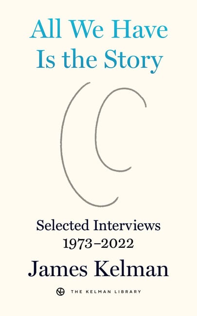 James Kelman | All We Have Is The Story : Selected Interviews (1973-2022)