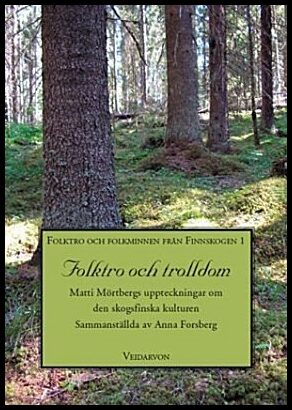 Mörtberg, Matti| Forsberg, Anna | Folktro och trolldom : Matti Mörtbergs uppteckningar om den skogsfinska kulturen