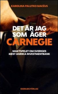 Palutko Macéus, Karolina | Det är jag som äger Carnegie : Maktspelet om Sveriges mest anrika investmentbank