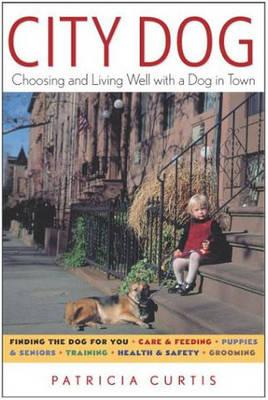 Curtis, Patricia | City Dog : Choosing & Living Well With A Dog In The City