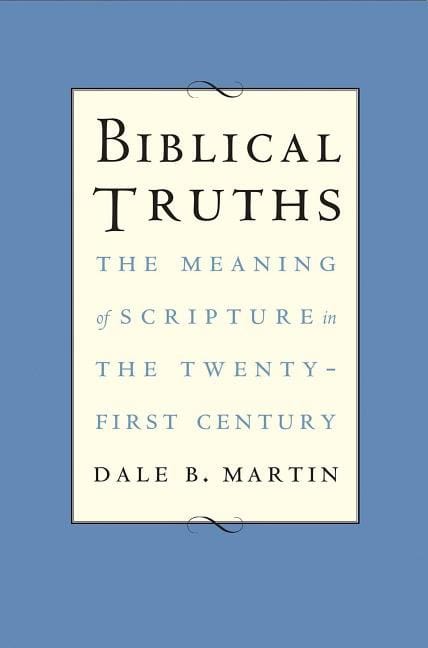 Martin, Dale B. | Biblical truths : The meaning of scripture in the twenty-first century