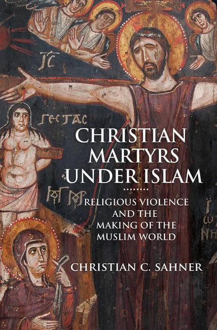 Sahner, Christian C. | Christian martyrs under islam : Religious violence and the making of the mu