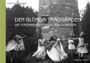 Gustavsson, Agneta | Den glömda trädgården : Dr Strömboms Versailles i Dorotea