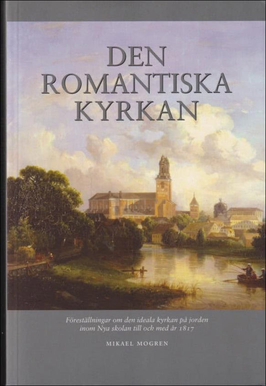 Mogren, Mikael | Den romantiska kyrkan : Föreställningar om den ideala kyrkan på jorden inom Nya skolan till och med år ...