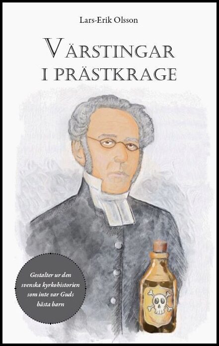 Olsson, Lars-Erik | Värstingar i prästkrage : Gestalter ur den svenska kyrkohistorien som inte var Guds bästa barn