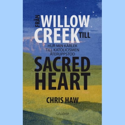 Haw, Chris | Från Willow Creek till sacred heart : Hur min kärlek till katolicismen återuppstod