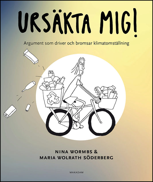 Wormbs, Nina | Wolrath Söderberg, Maria | Ursäkta mig! : Argument som driver och bromsar klimatomställning