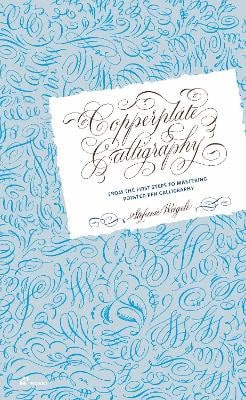 Copperplate Calligraphy : From the First Steps to Mastering Pointed Pen Call