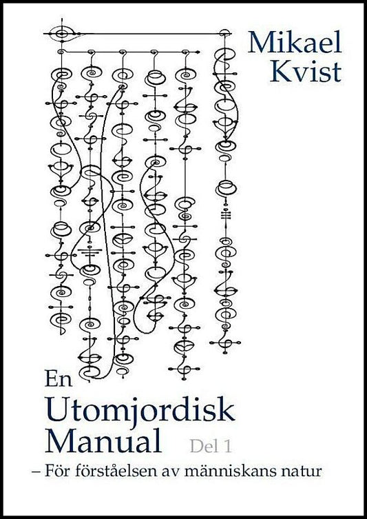 Kvist, Mikael | En utomjordisk manual. Del 1, För förståelse av människans natur : För förståelse av människans natur