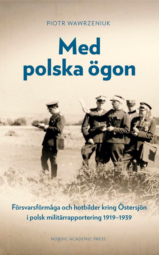 Wawrzeniuk, Piotr | Med polska ögon : Försvarsförmåga och hotbilder kring Östersjön i polsk militärrapportering 1919-1939