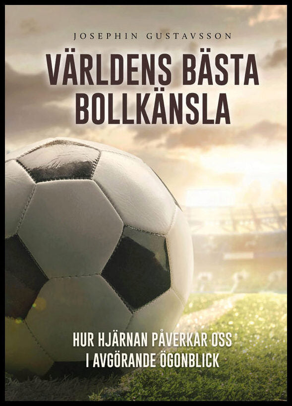 Gustavsson, Josephin | Världens bästa bollkänsla : Hur hjärnan påverkar oss i avgörande ögonblick