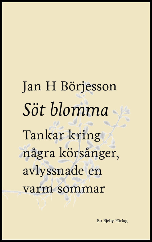 Börjesson, Jan H | Söt blomma : Tankar kring några körsånger, avlyssnade en varm sommar