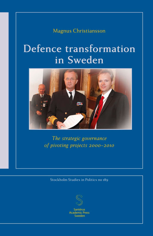 Christiansson, Magnus | Defence transformation in Sweden : The strategic governance of pivoting projects 2000–2010