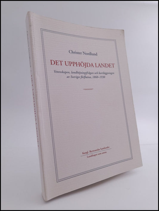 Nordlund, Christer | Det upphöjda landet : Vetenskapen, landhöjningsfrågan och kartläggningen av Sveriges förflutna, 186...