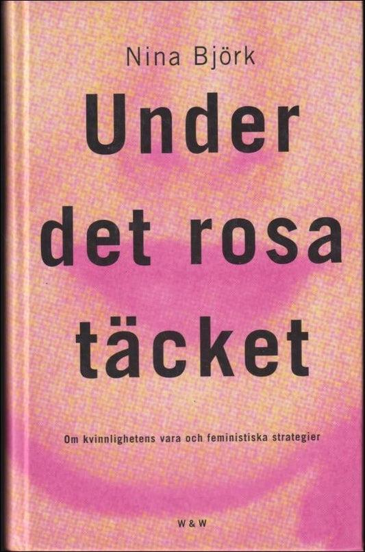 Björk, Nina | Under det rosa täcket : Om kvinnlighetens vara och feministiska strategier