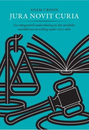 Croon, Adam | Jura Novit Curia : En rättsgenetisk undersökning av den juridiska metodlärans utveckling under 1800-talet