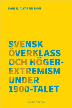 Nilsson, Karl N. Alvar | Svensk överklass och högerextremism under 1900-talet