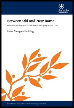 Thungren Lindbärg, Jonas | Between Old and New Rome : Armenian and Bulgarian Contacts with the Papacy around 1204