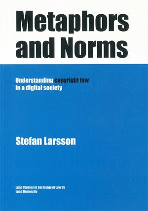 Larsson, Stefan | Metaphors and Norms Understanding copyright law in a digital society