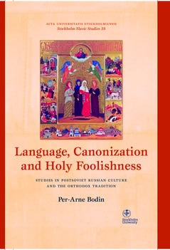 Bodin, Per-Arne | Language, canonization and holy foolishness : Studies in Postsoviet Russian culture and the orthodox t...