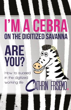 Frisemo, Cathrin | I'm a Cebra on the digitized savanna : How to succeed in the digitized working life