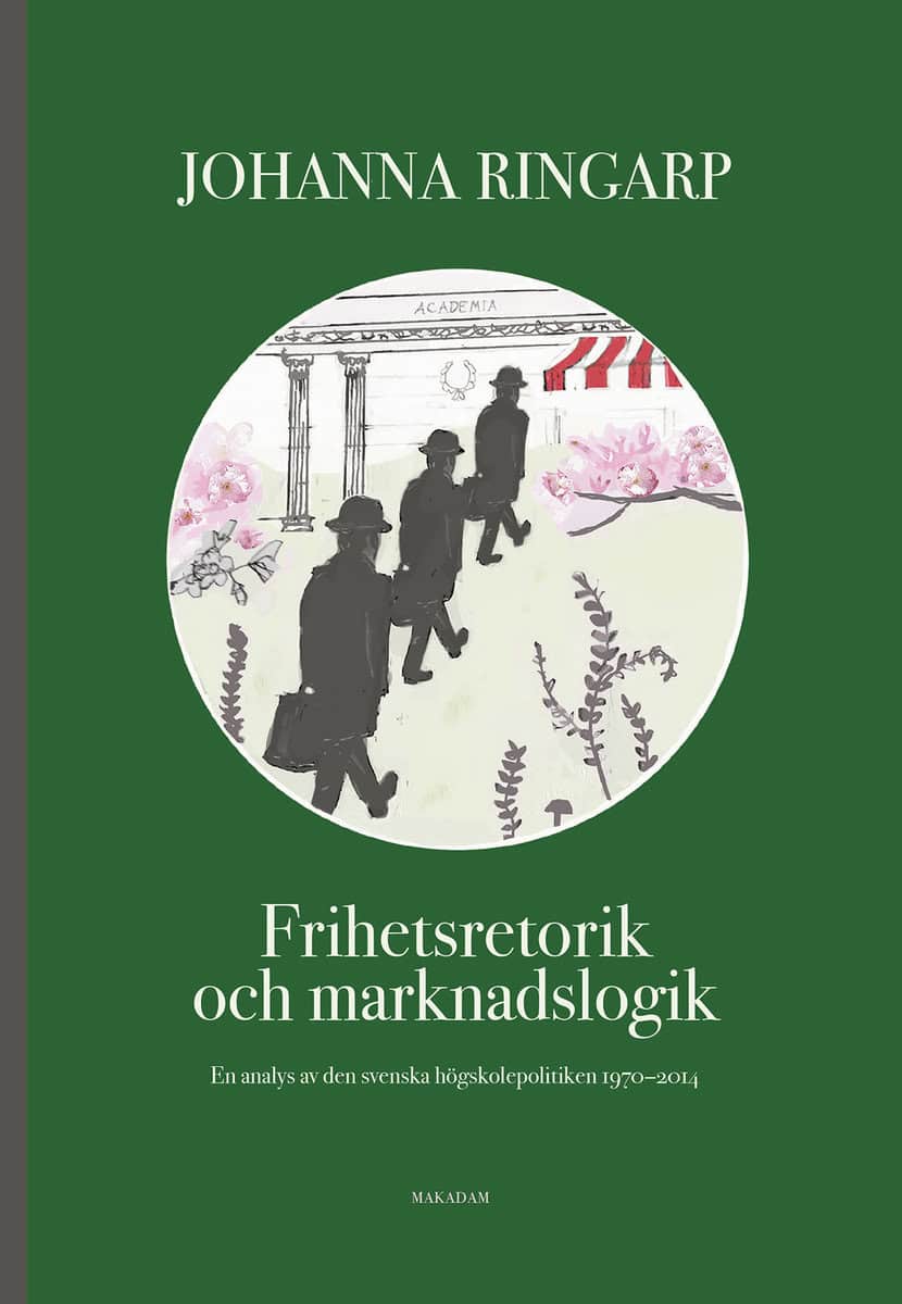 Ringarp, Johanna | Frihetsretorik och marknadslogik : En analys av den svenska högskolepolitiken 1970-2014