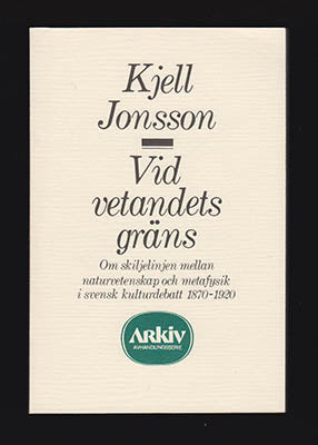 Jonsson, Kjell | Vid vetandets gräns : Om skiljelinjen mellan naturvetenskap och metafysik i svensk kulturdebatt 1870-1920