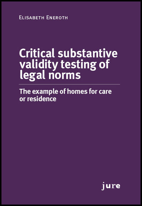 Eneroth, Elisabeth | Critical substantive validity testing of legal norms : The example of homes for care or residence