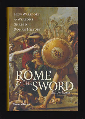 James, Simon | Rome and the Sword : How Warriors and Weapons Shaped Roman History