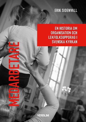 Sidenvall, Erik | Medarbetare : En historia om organisation och lekfolksuppdrag i Svenska kyrkan.