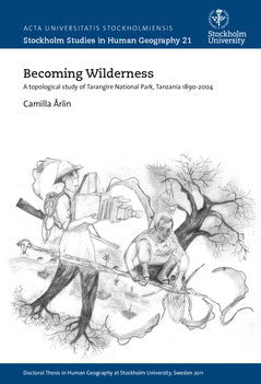 Åhrlin, Camilla | Becoming wilderness : A topological study of Tarangire, Northern Tanzania 1890-2004