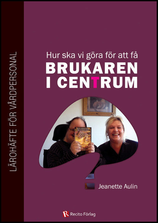 Aulin, Jeanette | Hur ska vi göra för att få brukaren i centrum? : Lärohäfte för vårdpersonal