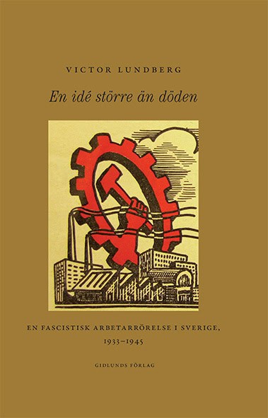 Lundberg, Victor | En idé större än döden : En fascistisk arbetarrörelse i Sverige, 1933-1945