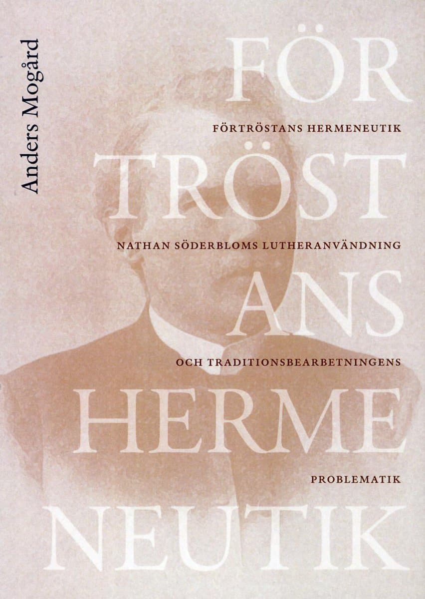 Mogård, Anders | Förtröstans hermeneutik : Nathan Söderbloms lutheranvändning och traditionsbdearbetningens problematik