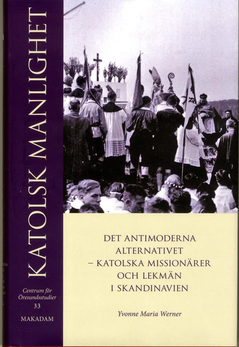 Werner, Yvonne Maria | Katolsk manlighet : Det antimoderna alternativet - katolska missionärer och lekmän i Skandinavien