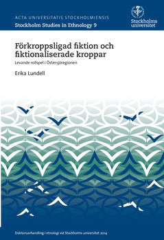 Lundell, Erika | Förkroppsligad fiktion och fiktionaliserade kroppar : Levande rollspel i Östersjöregionen