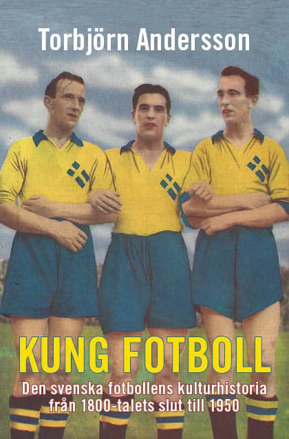 Andersson, Torbjörn | Kung fotboll : Den svenska fotbollens kulturhistoria från 1800-talets slut till 1950