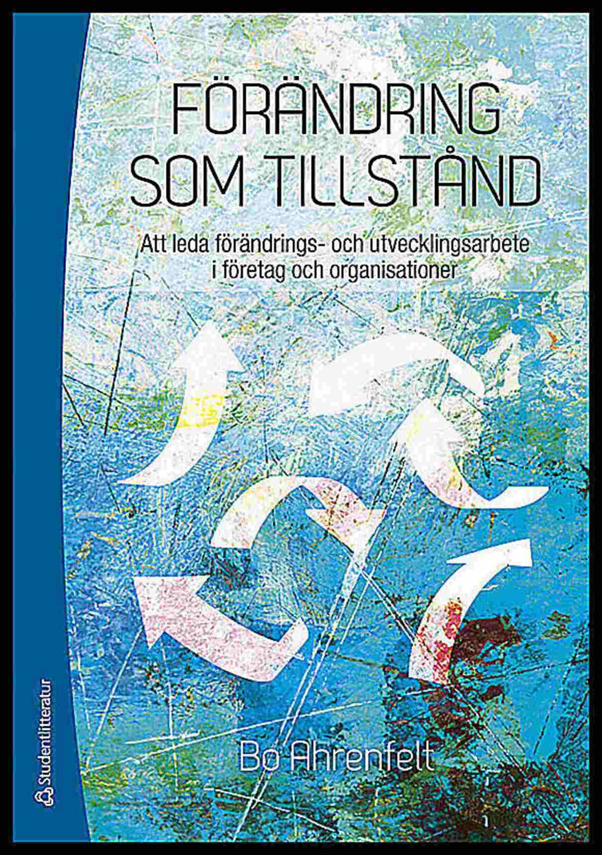 Ahrenfelt, Bo | Förändring som tillstånd : Att leda förändrings- och utvecklingsarbete i företag och organisationer