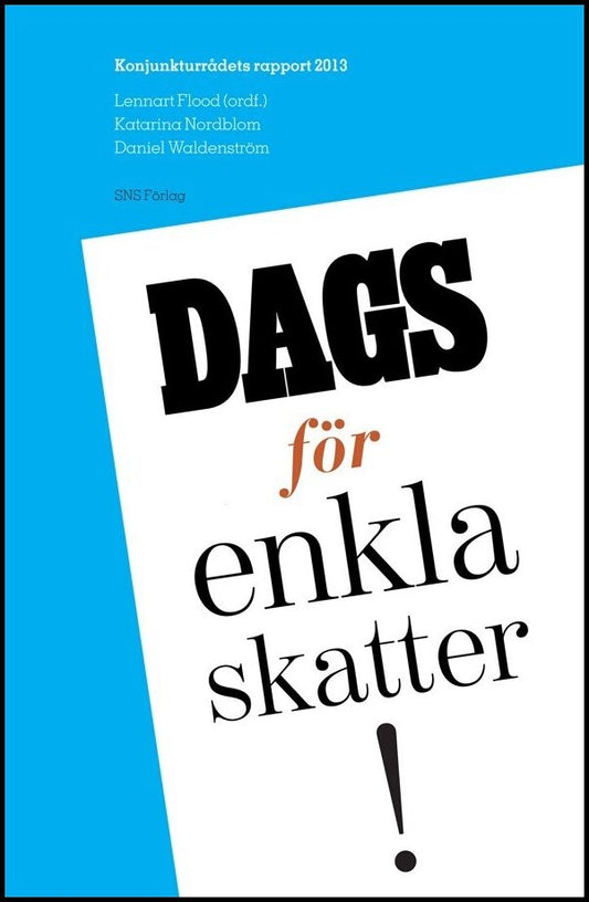 Flood, Lennart | Nordblom, Katarina | Waldenström, Daniel | Dags för enkla skatter! : Konjunkturrådets rapport 2013