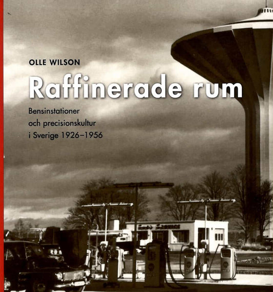 Wilson, Olle | Raffinerade rum : Bensinstationer och precisionskultur i Sverige 1926-1956