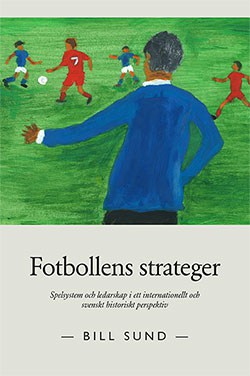 Sund, Bill | Fotbollens strateger : Spelsystem och ledarskap i ett internationellt och svenskt historiskt perspektiv