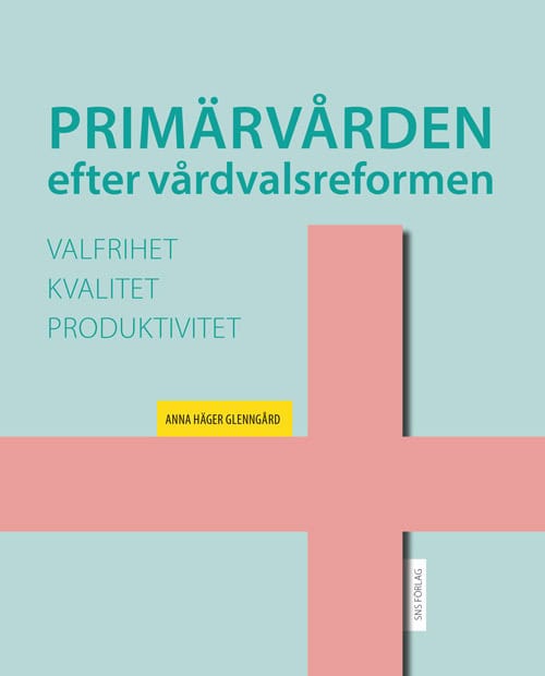 Häger Glenngård, Anna | Primärvården efter vårdvalsreformen : Valfrihet, kvalitet och produktivitet